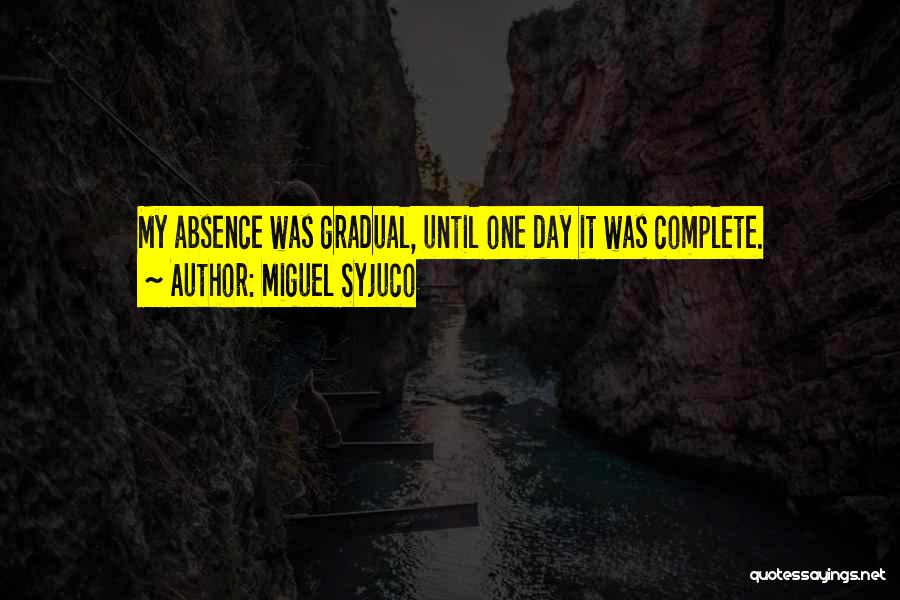 Miguel Syjuco Quotes: My Absence Was Gradual, Until One Day It Was Complete.