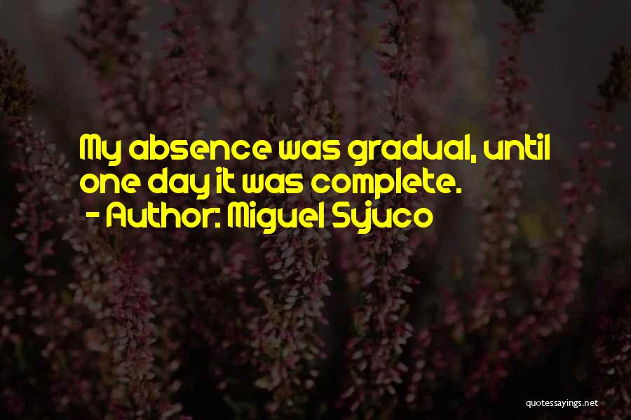 Miguel Syjuco Quotes: My Absence Was Gradual, Until One Day It Was Complete.