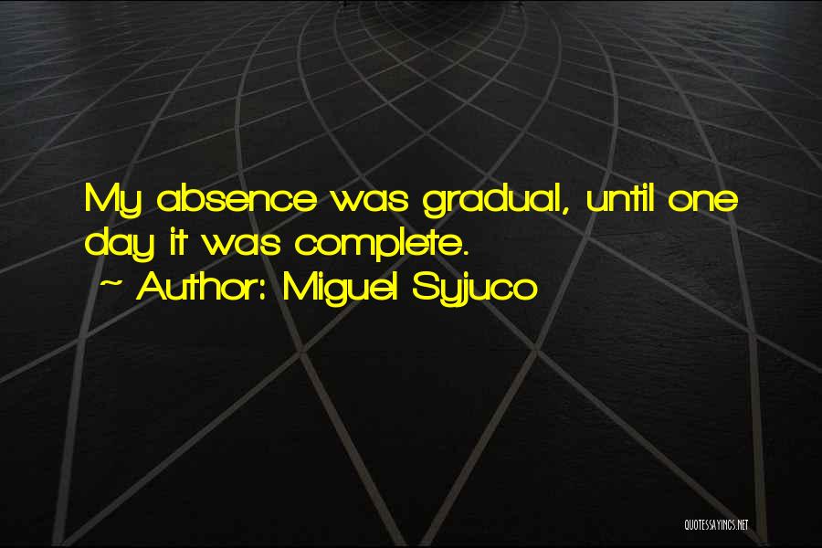 Miguel Syjuco Quotes: My Absence Was Gradual, Until One Day It Was Complete.
