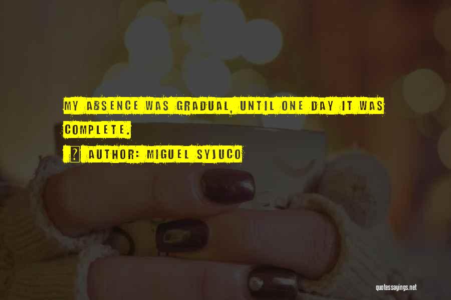 Miguel Syjuco Quotes: My Absence Was Gradual, Until One Day It Was Complete.