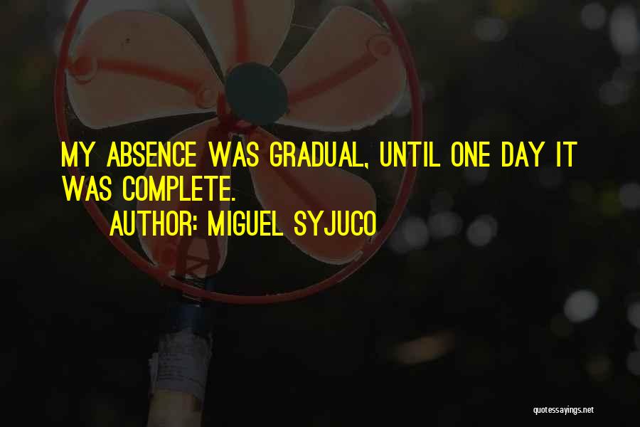 Miguel Syjuco Quotes: My Absence Was Gradual, Until One Day It Was Complete.