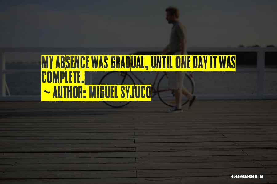 Miguel Syjuco Quotes: My Absence Was Gradual, Until One Day It Was Complete.