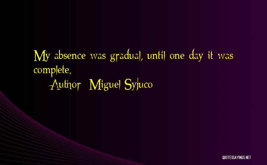 Miguel Syjuco Quotes: My Absence Was Gradual, Until One Day It Was Complete.