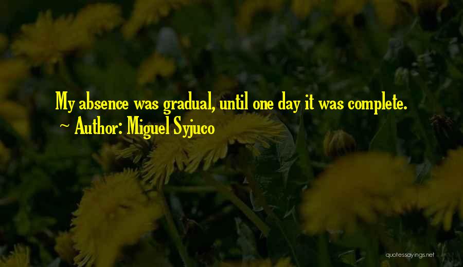 Miguel Syjuco Quotes: My Absence Was Gradual, Until One Day It Was Complete.