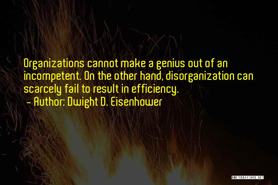 Dwight D. Eisenhower Quotes: Organizations Cannot Make A Genius Out Of An Incompetent. On The Other Hand, Disorganization Can Scarcely Fail To Result In