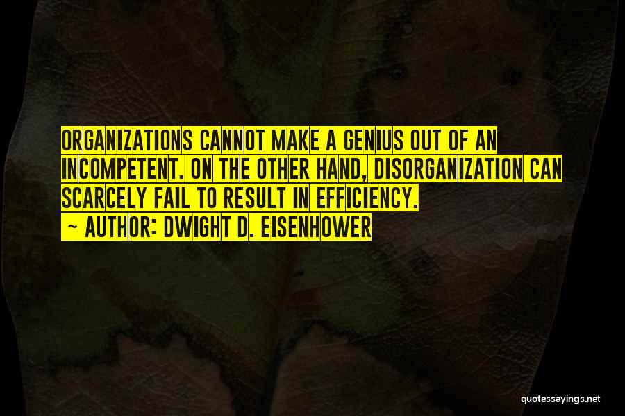 Dwight D. Eisenhower Quotes: Organizations Cannot Make A Genius Out Of An Incompetent. On The Other Hand, Disorganization Can Scarcely Fail To Result In