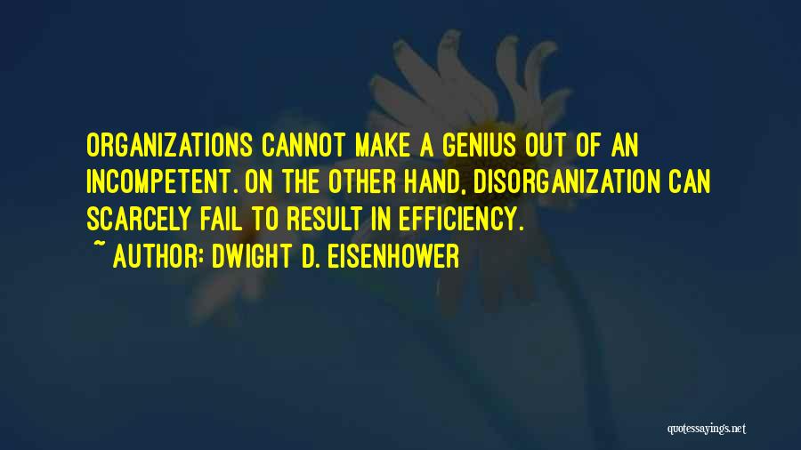 Dwight D. Eisenhower Quotes: Organizations Cannot Make A Genius Out Of An Incompetent. On The Other Hand, Disorganization Can Scarcely Fail To Result In