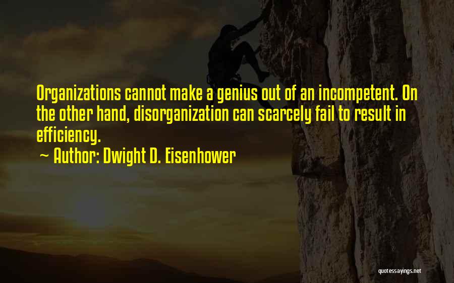 Dwight D. Eisenhower Quotes: Organizations Cannot Make A Genius Out Of An Incompetent. On The Other Hand, Disorganization Can Scarcely Fail To Result In