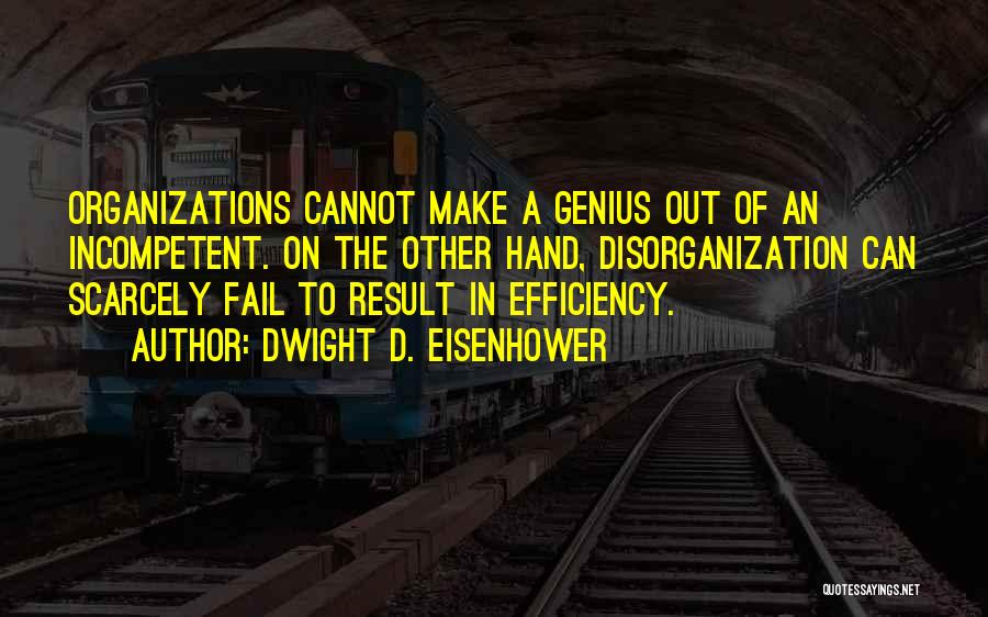 Dwight D. Eisenhower Quotes: Organizations Cannot Make A Genius Out Of An Incompetent. On The Other Hand, Disorganization Can Scarcely Fail To Result In