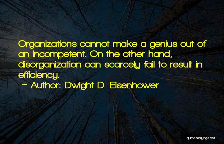 Dwight D. Eisenhower Quotes: Organizations Cannot Make A Genius Out Of An Incompetent. On The Other Hand, Disorganization Can Scarcely Fail To Result In