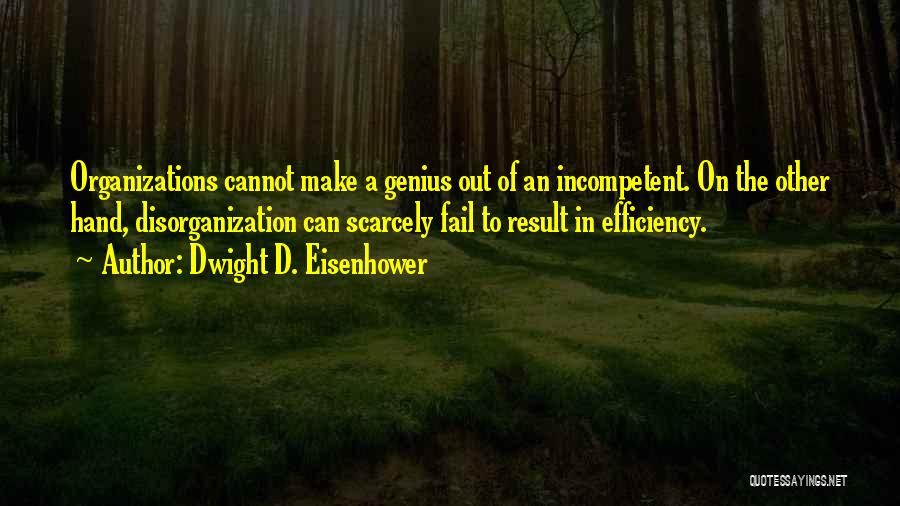 Dwight D. Eisenhower Quotes: Organizations Cannot Make A Genius Out Of An Incompetent. On The Other Hand, Disorganization Can Scarcely Fail To Result In