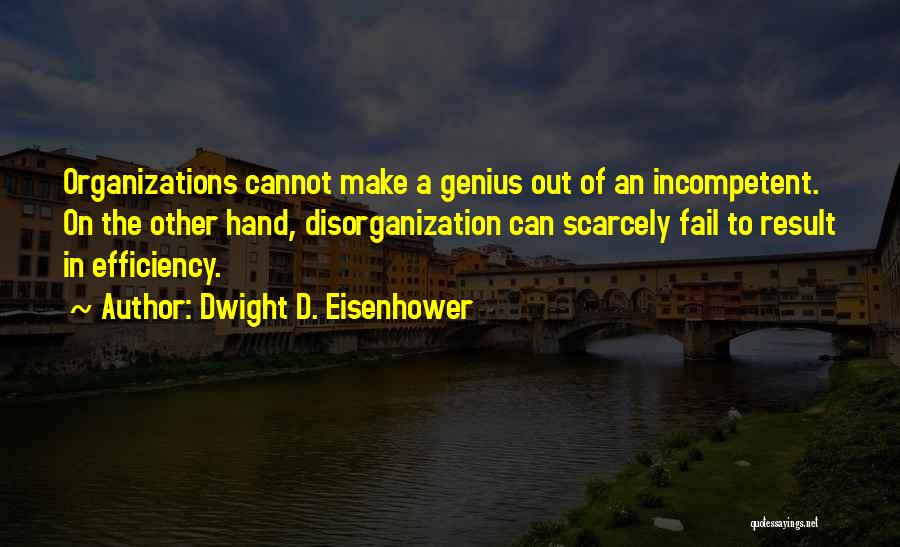 Dwight D. Eisenhower Quotes: Organizations Cannot Make A Genius Out Of An Incompetent. On The Other Hand, Disorganization Can Scarcely Fail To Result In