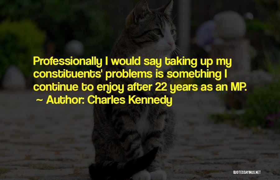 Charles Kennedy Quotes: Professionally I Would Say Taking Up My Constituents' Problems Is Something I Continue To Enjoy After 22 Years As An