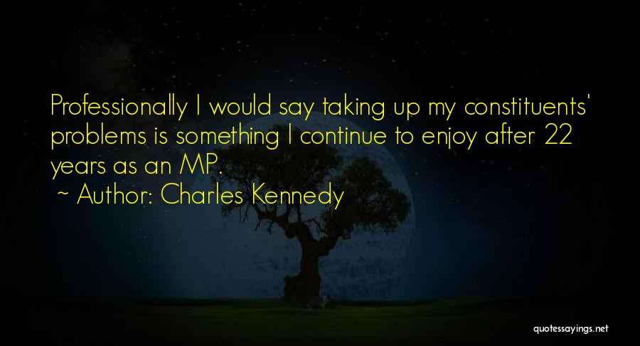 Charles Kennedy Quotes: Professionally I Would Say Taking Up My Constituents' Problems Is Something I Continue To Enjoy After 22 Years As An