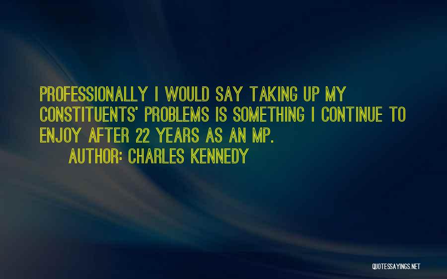 Charles Kennedy Quotes: Professionally I Would Say Taking Up My Constituents' Problems Is Something I Continue To Enjoy After 22 Years As An