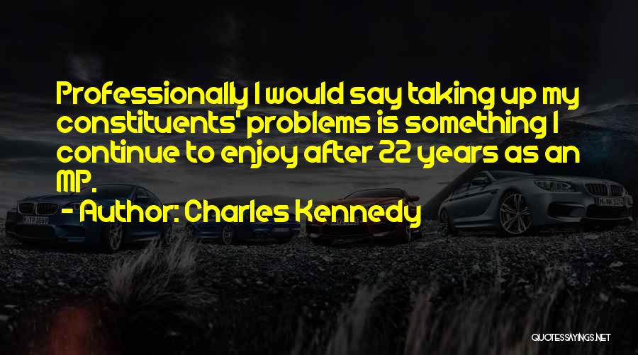 Charles Kennedy Quotes: Professionally I Would Say Taking Up My Constituents' Problems Is Something I Continue To Enjoy After 22 Years As An