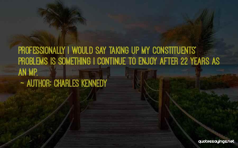 Charles Kennedy Quotes: Professionally I Would Say Taking Up My Constituents' Problems Is Something I Continue To Enjoy After 22 Years As An
