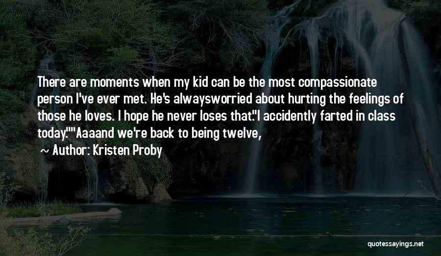 Kristen Proby Quotes: There Are Moments When My Kid Can Be The Most Compassionate Person I've Ever Met. He's Alwaysworried About Hurting The