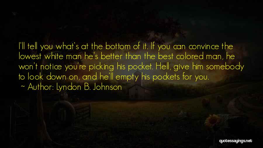 Lyndon B. Johnson Quotes: I'll Tell You What's At The Bottom Of It. If You Can Convince The Lowest White Man He's Better Than