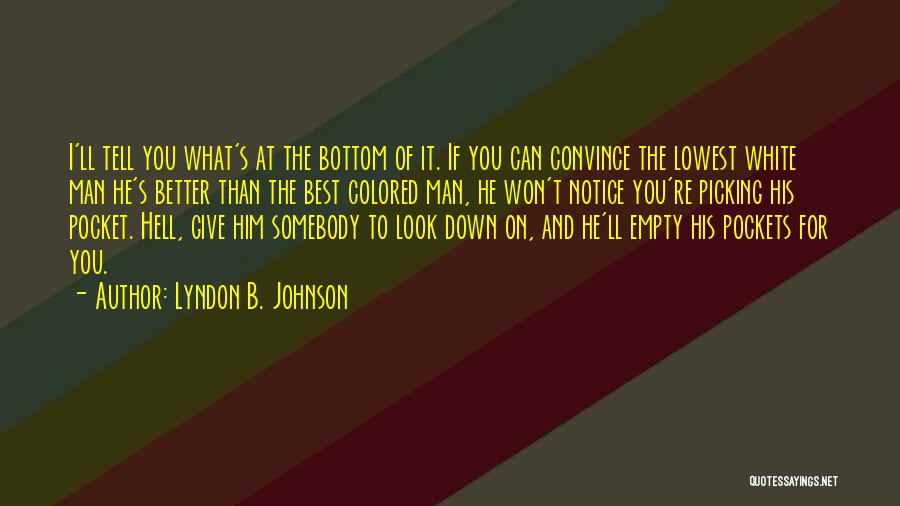 Lyndon B. Johnson Quotes: I'll Tell You What's At The Bottom Of It. If You Can Convince The Lowest White Man He's Better Than