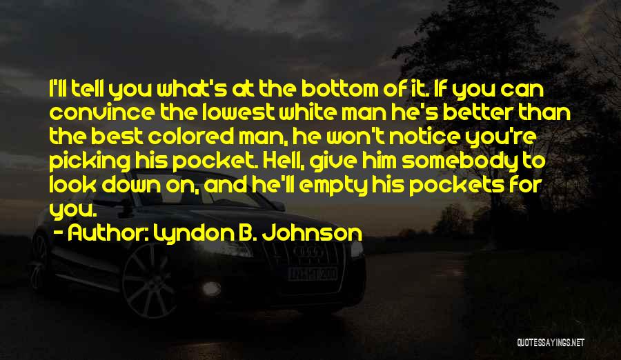 Lyndon B. Johnson Quotes: I'll Tell You What's At The Bottom Of It. If You Can Convince The Lowest White Man He's Better Than
