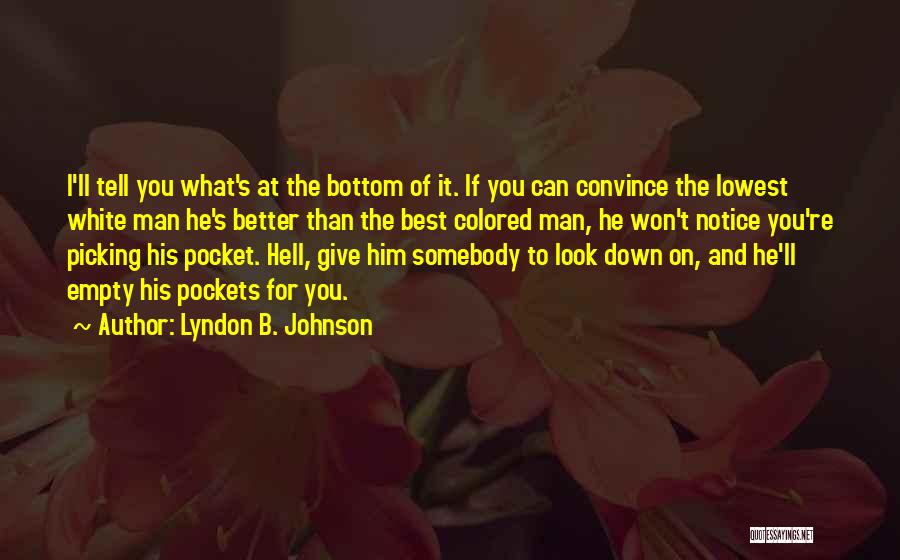 Lyndon B. Johnson Quotes: I'll Tell You What's At The Bottom Of It. If You Can Convince The Lowest White Man He's Better Than