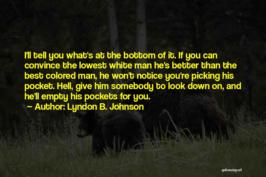 Lyndon B. Johnson Quotes: I'll Tell You What's At The Bottom Of It. If You Can Convince The Lowest White Man He's Better Than