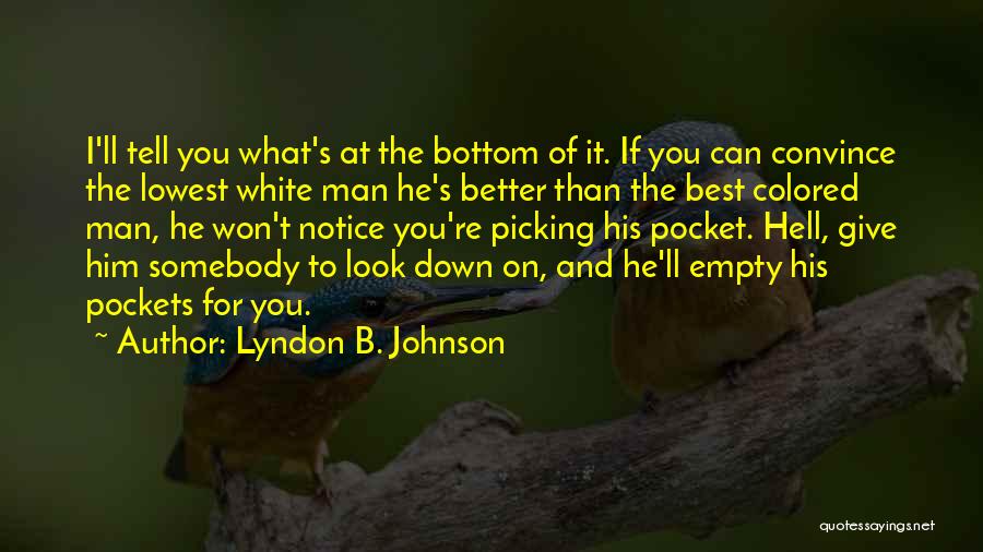 Lyndon B. Johnson Quotes: I'll Tell You What's At The Bottom Of It. If You Can Convince The Lowest White Man He's Better Than