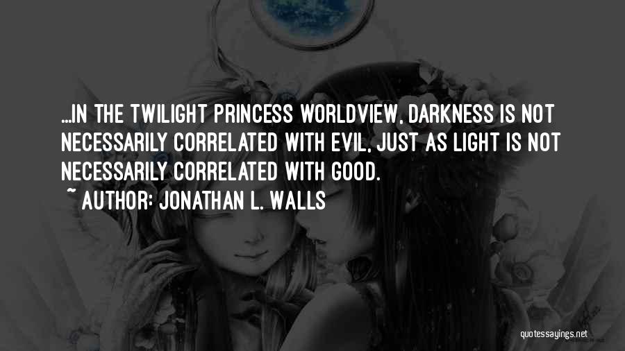 Jonathan L. Walls Quotes: ...in The Twilight Princess Worldview, Darkness Is Not Necessarily Correlated With Evil, Just As Light Is Not Necessarily Correlated With