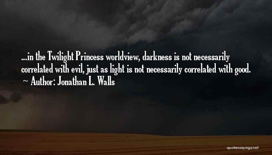 Jonathan L. Walls Quotes: ...in The Twilight Princess Worldview, Darkness Is Not Necessarily Correlated With Evil, Just As Light Is Not Necessarily Correlated With