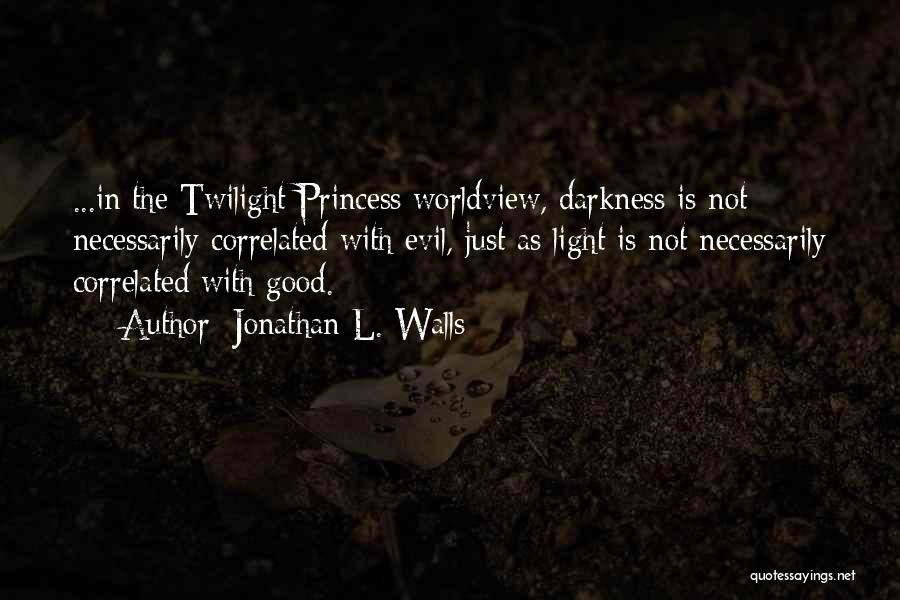 Jonathan L. Walls Quotes: ...in The Twilight Princess Worldview, Darkness Is Not Necessarily Correlated With Evil, Just As Light Is Not Necessarily Correlated With