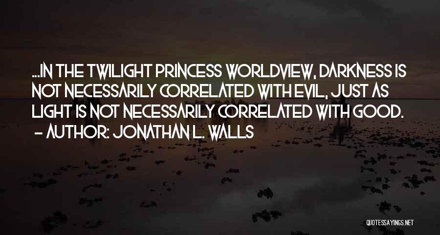 Jonathan L. Walls Quotes: ...in The Twilight Princess Worldview, Darkness Is Not Necessarily Correlated With Evil, Just As Light Is Not Necessarily Correlated With