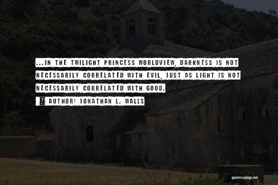 Jonathan L. Walls Quotes: ...in The Twilight Princess Worldview, Darkness Is Not Necessarily Correlated With Evil, Just As Light Is Not Necessarily Correlated With