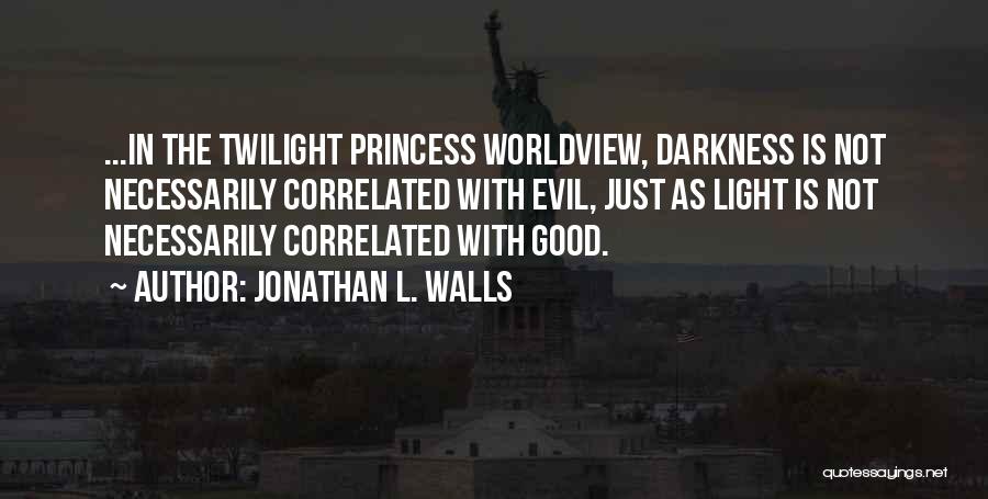 Jonathan L. Walls Quotes: ...in The Twilight Princess Worldview, Darkness Is Not Necessarily Correlated With Evil, Just As Light Is Not Necessarily Correlated With