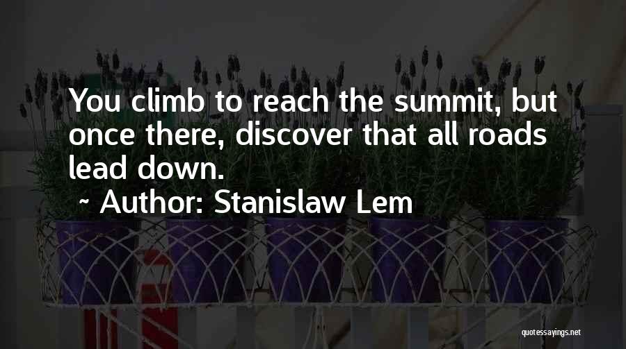 Stanislaw Lem Quotes: You Climb To Reach The Summit, But Once There, Discover That All Roads Lead Down.