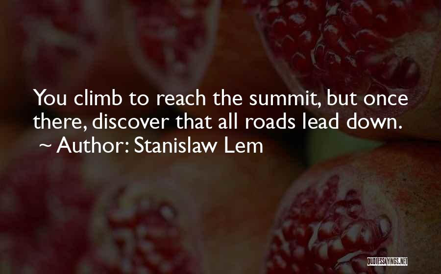 Stanislaw Lem Quotes: You Climb To Reach The Summit, But Once There, Discover That All Roads Lead Down.