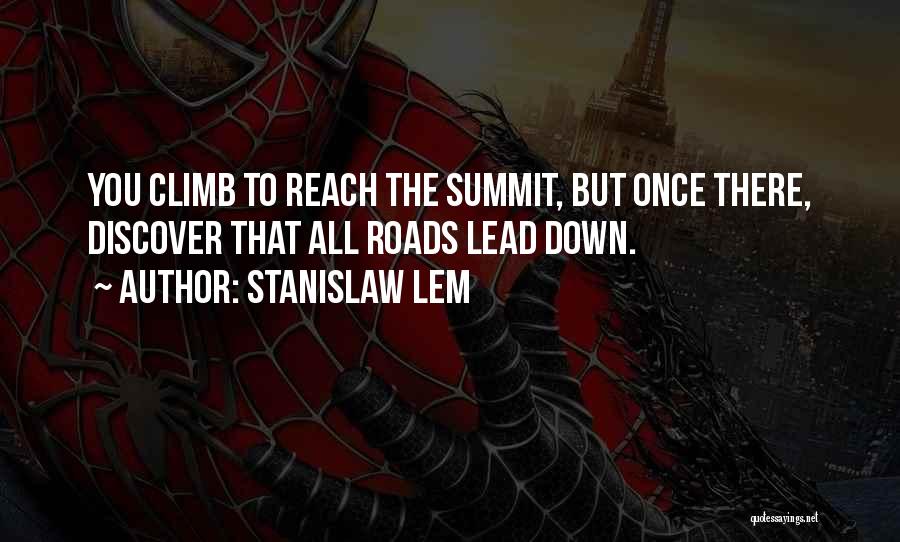 Stanislaw Lem Quotes: You Climb To Reach The Summit, But Once There, Discover That All Roads Lead Down.