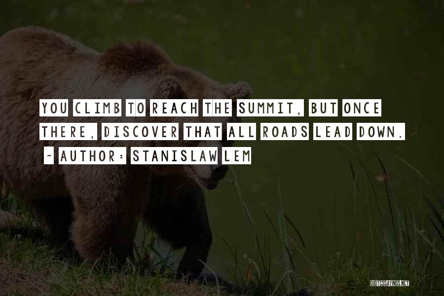 Stanislaw Lem Quotes: You Climb To Reach The Summit, But Once There, Discover That All Roads Lead Down.