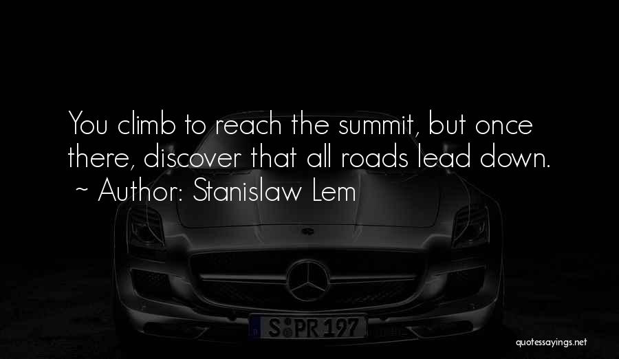 Stanislaw Lem Quotes: You Climb To Reach The Summit, But Once There, Discover That All Roads Lead Down.