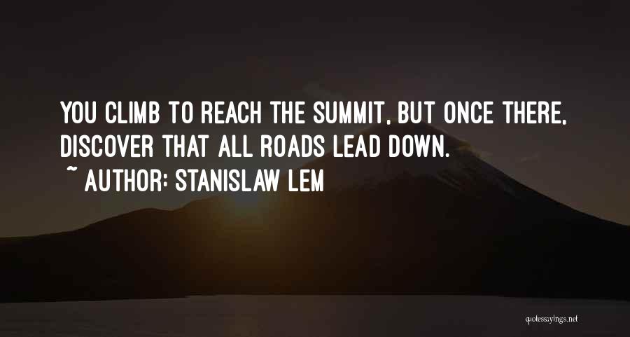 Stanislaw Lem Quotes: You Climb To Reach The Summit, But Once There, Discover That All Roads Lead Down.