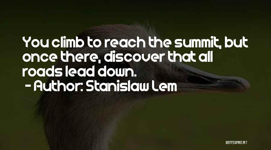 Stanislaw Lem Quotes: You Climb To Reach The Summit, But Once There, Discover That All Roads Lead Down.