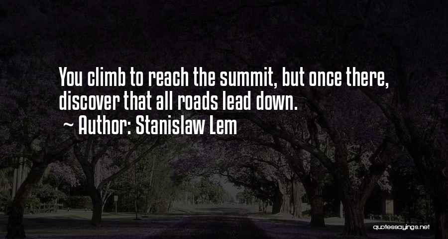 Stanislaw Lem Quotes: You Climb To Reach The Summit, But Once There, Discover That All Roads Lead Down.