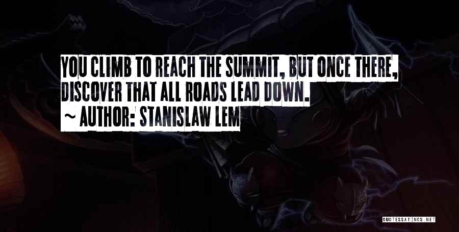 Stanislaw Lem Quotes: You Climb To Reach The Summit, But Once There, Discover That All Roads Lead Down.