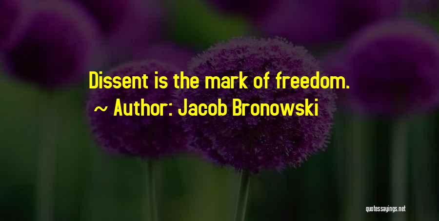 Jacob Bronowski Quotes: Dissent Is The Mark Of Freedom.