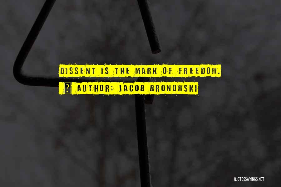 Jacob Bronowski Quotes: Dissent Is The Mark Of Freedom.