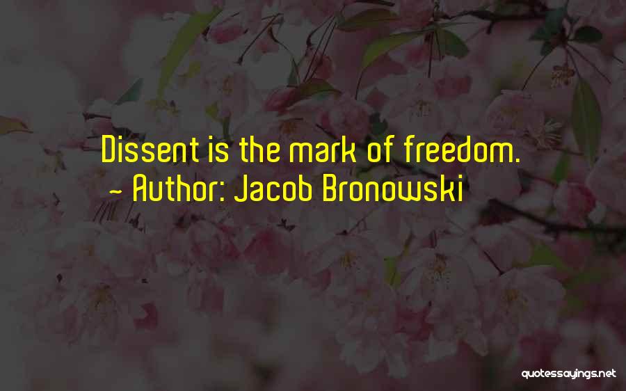 Jacob Bronowski Quotes: Dissent Is The Mark Of Freedom.