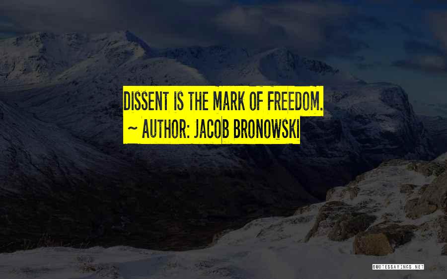 Jacob Bronowski Quotes: Dissent Is The Mark Of Freedom.