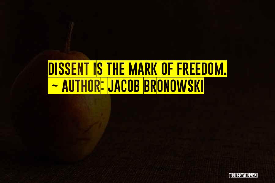 Jacob Bronowski Quotes: Dissent Is The Mark Of Freedom.