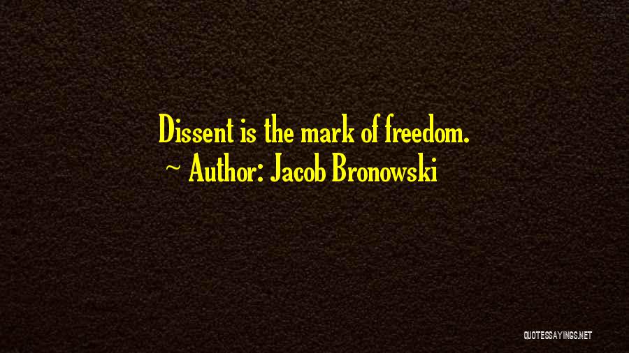 Jacob Bronowski Quotes: Dissent Is The Mark Of Freedom.