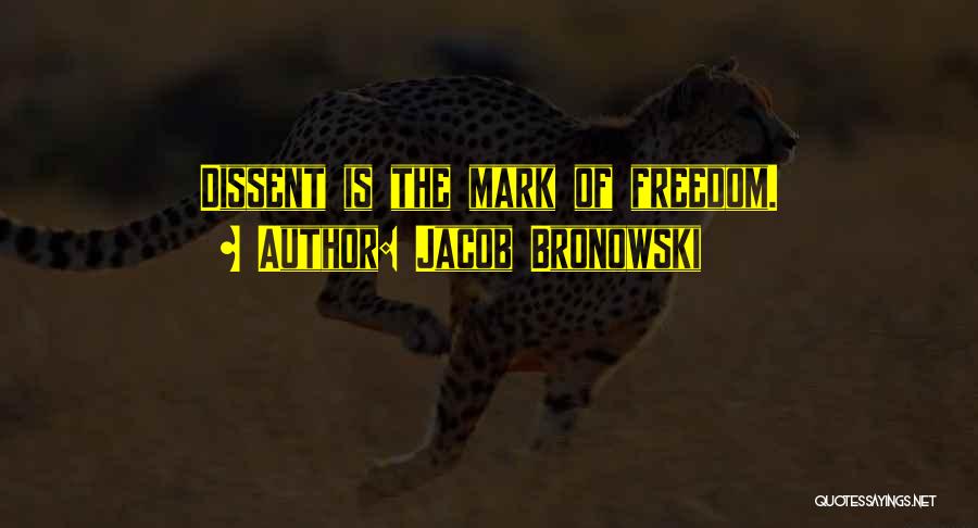 Jacob Bronowski Quotes: Dissent Is The Mark Of Freedom.